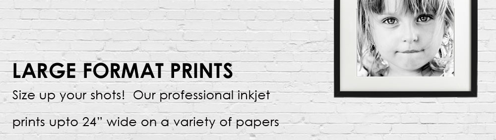 Large format prints. Size up your shots! Our prefessional inkjet prints upto 24" wide ona variety of papers.